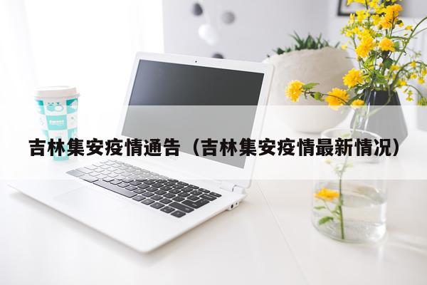 吉林集安疫情通告（吉林集安疫情最新情况）