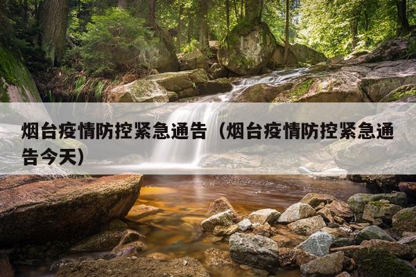 烟台疫情防控紧急通告（烟台疫情防控紧急通告今天）