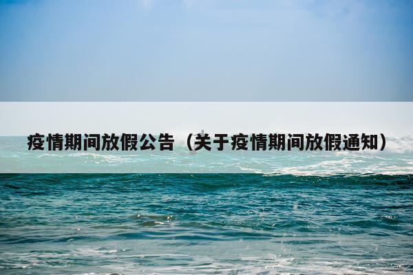 疫情期间放假公告（关于疫情期间放假通知）
