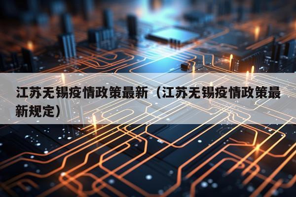 江苏无锡疫情政策最新（江苏无锡疫情政策最新规定）
