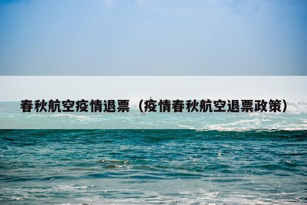 春秋航空疫情退票（疫情春秋航空退票政策）