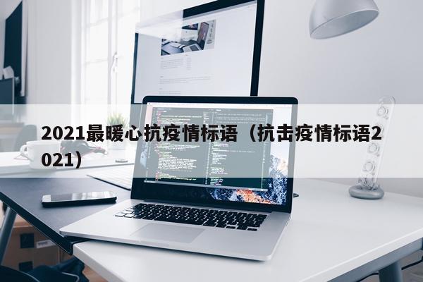 2021最暖心抗疫情标语（抗击疫情标语2021）