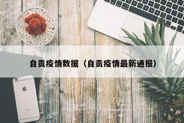 自贡疫情数据（自贡疫情最新通报）