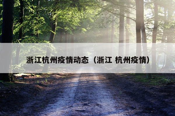 浙江杭州疫情动态（浙江 杭州疫情）