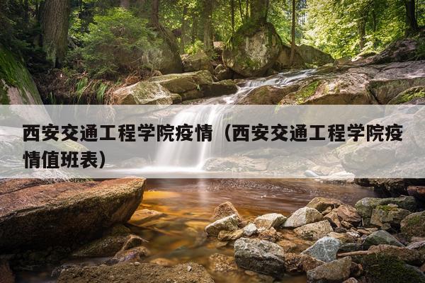 西安交通工程学院疫情（西安交通工程学院疫情值班表）