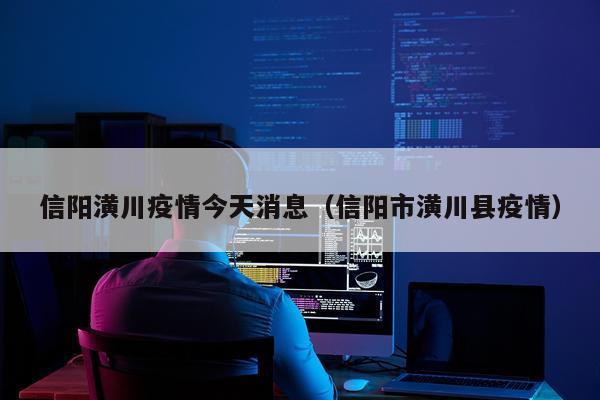 信阳潢川疫情今天消息（信阳市潢川县疫情）