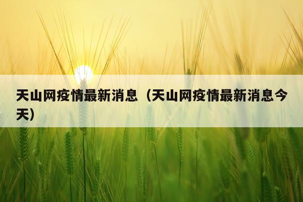 天山网疫情最新消息（天山网疫情最新消息今天）