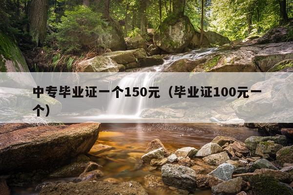 中专毕业证一个150元（毕业证100元一个）