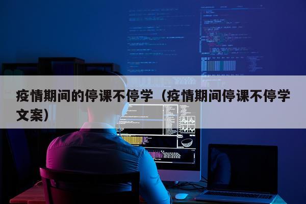 疫情期间的停课不停学（疫情期间停课不停学文案）