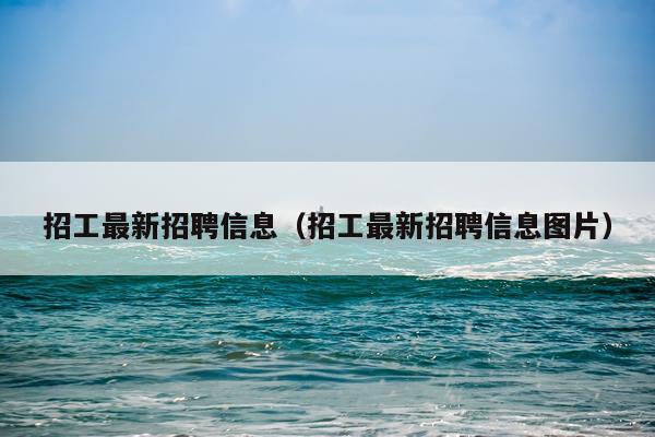 招工最新招聘信息（招工最新招聘信息图片）