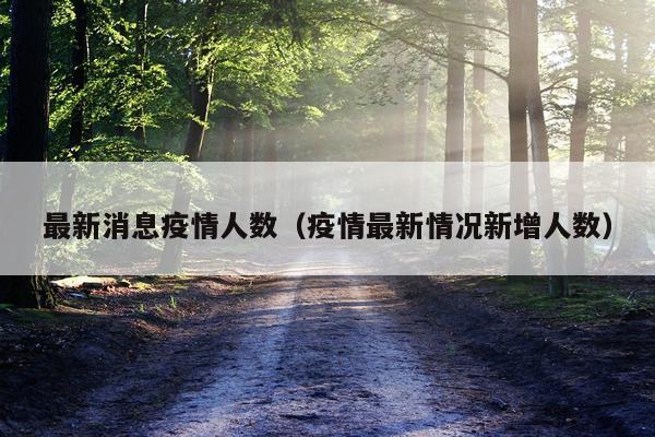 最新消息疫情人数（疫情最新情况新增人数）