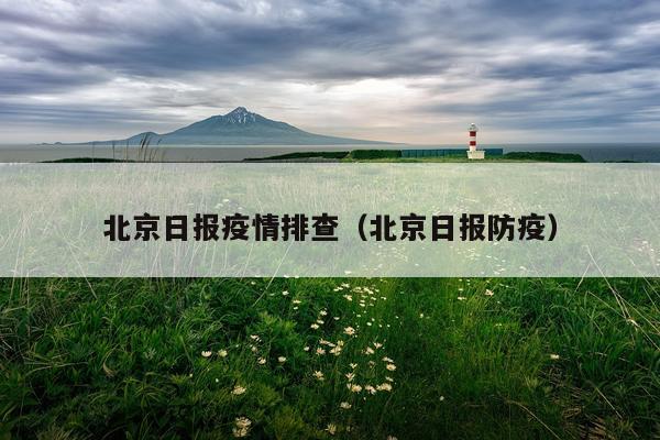 北京日报疫情排查（北京日报防疫）
