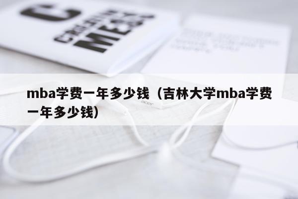 mba学费一年多少钱（吉林大学mba学费一年多少钱）