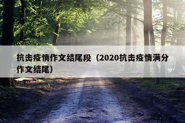 抗击疫情作文结尾段（2020抗击疫情满分作文结尾）