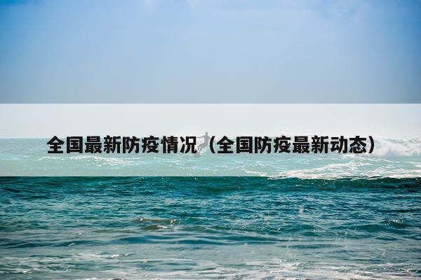 全国最新防疫情况（全国防疫最新动态）