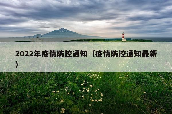 2022年疫情防控通知（疫情防控通知最新）
