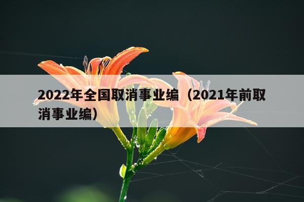 2022年全国取消事业编（2021年前取消事业编）