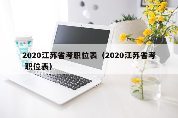 2020江苏省考职位表（2020江苏省考 职位表）