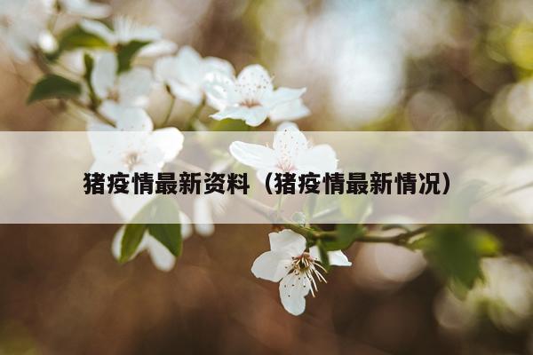 猪疫情最新资料（猪疫情最新情况）