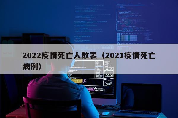 2022疫情死亡人数表（2021疫情死亡病例）