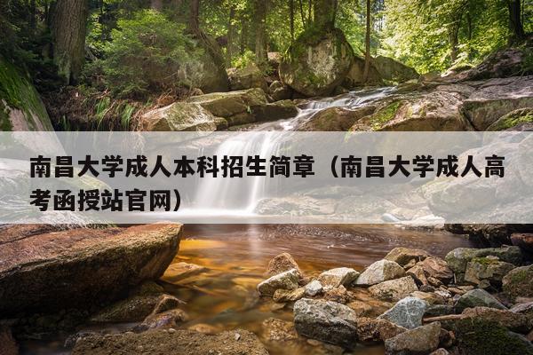 南昌大学成人本科招生简章（南昌大学成人高考函授站官网）