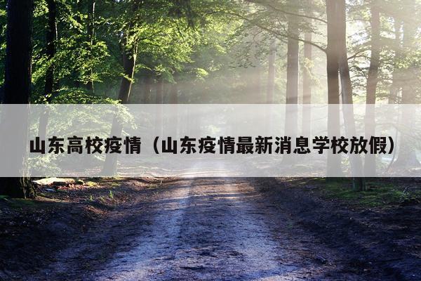 山东高校疫情（山东疫情最新消息学校放假）