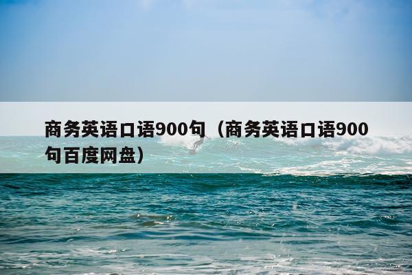 商务英语口语900句（商务英语口语900句百度网盘）