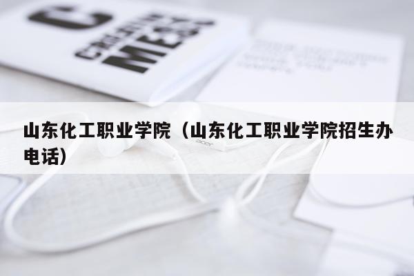 山东化工职业学院（山东化工职业学院招生办电话）