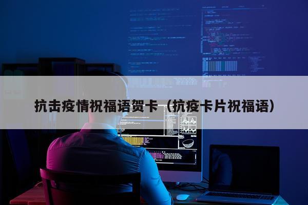 抗击疫情祝福语贺卡（抗疫卡片祝福语）