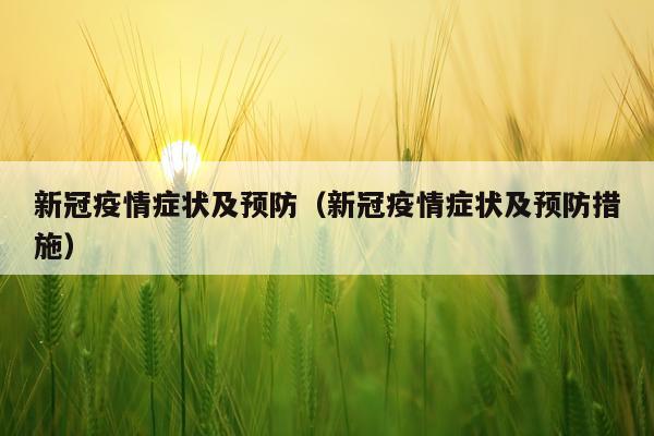 新冠疫情症状及预防（新冠疫情症状及预防措施）