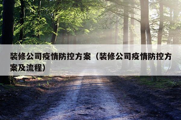 装修公司疫情防控方案（装修公司疫情防控方案及流程）