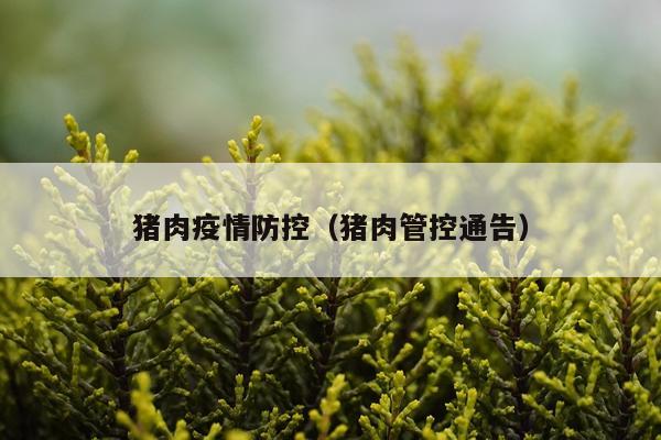 猪肉疫情防控（猪肉管控通告）