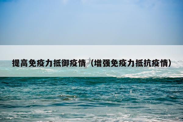 提高免疫力抵御疫情（增强免疫力抵抗疫情）