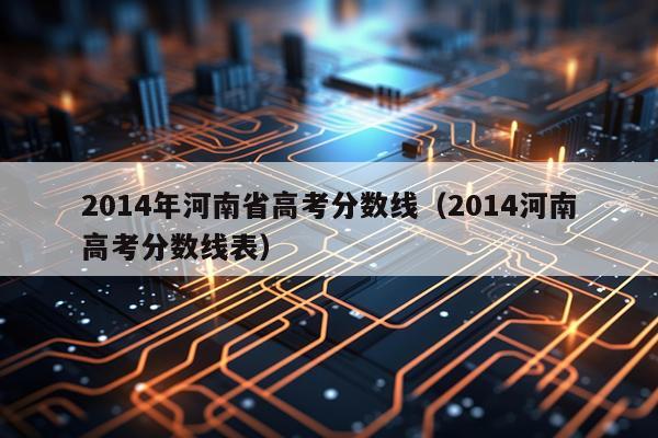 2014年河南省高考分数线（2014河南高考分数线表）