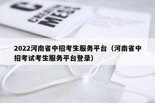 2022河南省中招考生服务平台（河南省中招考试考生服务平台登录）