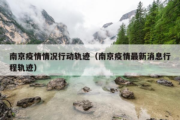 南京疫情情况行动轨迹（南京疫情最新消息行程轨迹）