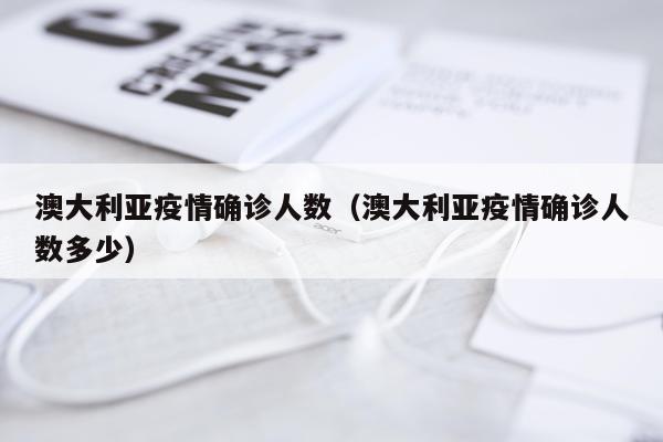 澳大利亚疫情确诊人数（澳大利亚疫情确诊人数多少）