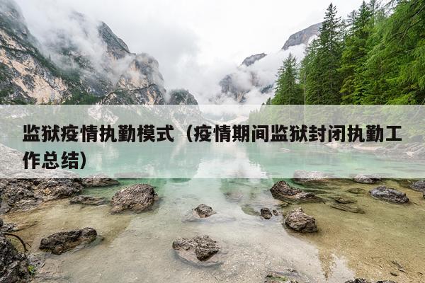 监狱疫情执勤模式（疫情期间监狱封闭执勤工作总结）