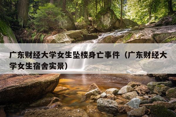 广东财经大学女生坠楼身亡事件（广东财经大学女生宿舍实景）