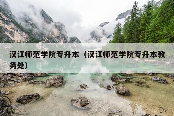 汉江师范学院专升本（汉江师范学院专升本教务处）