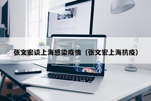 张文宏谈上海感染疫情（张文宏上海抗疫）