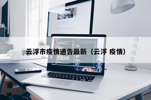 云浮市疫情通告最新(云浮 疫情)