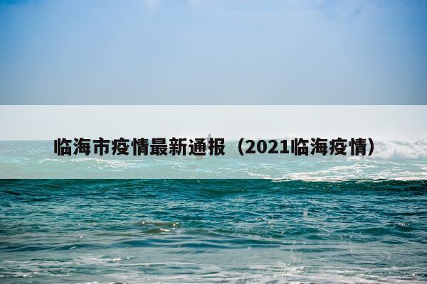 临海市疫情最新通报(2021临海疫情)